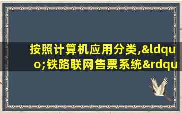 按照计算机应用分类,“铁路联网售票系统”属于( )